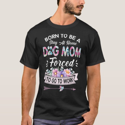 Born To Be A Stay At Home Dog Mom Forced For T_Shirt