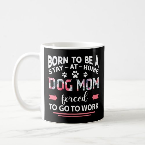 Born To Be A Stay At Home Dog Mom Forced To Go To  Coffee Mug
