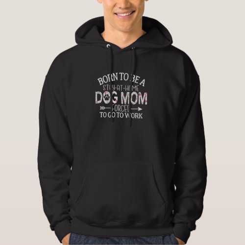 Born To Be A Stay At Home Dog Mom Forced To Go To  Hoodie