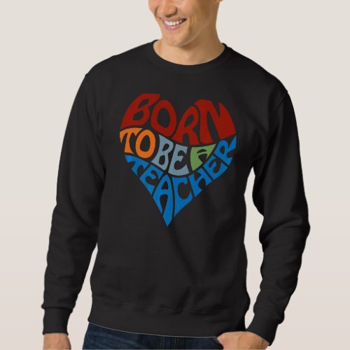 Born To Be A Teacher Appreciation  Heart Graphic Sweatshirt