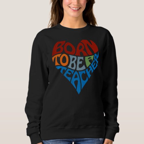 Born To Be A Teacher Appreciation  Heart Graphic Sweatshirt