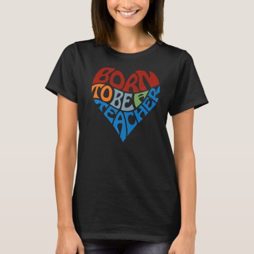 Born To Be A Teacher Appreciation  Heart Graphic T_Shirt