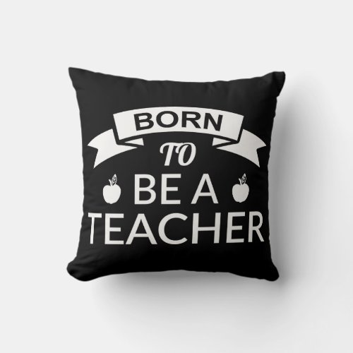 BORN TO BE A TEACHER  THROW PILLOW