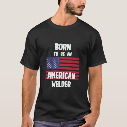 Born To Be An American Welder  T_Shirt