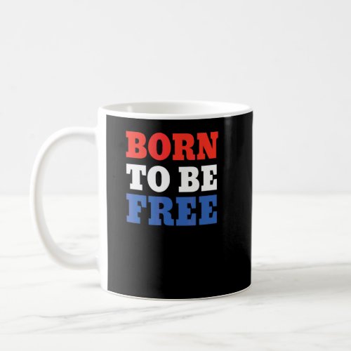 Born To Be Free American Patriotic 4th Of July Fre Coffee Mug
