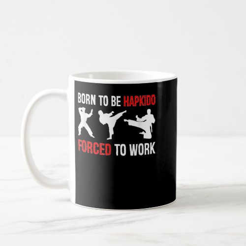 Born To Be Hapkido Forced To Work Martial Arts Fig Coffee Mug