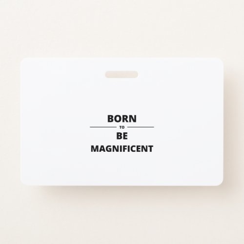 BORN TO BE MAGNIFICENT BADGE