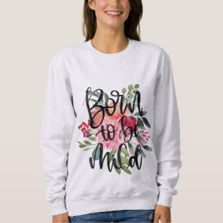 Born to be mild floral sweatshirt