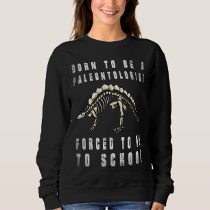 Born to be Paleontologist dinosaurs Forced to go t Sweatshirt