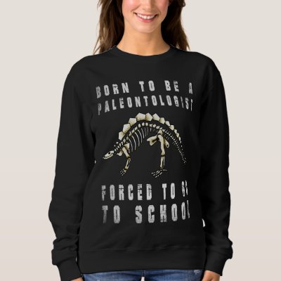Born to be Paleontologist dinosaurs Forced to go t Sweatshirt