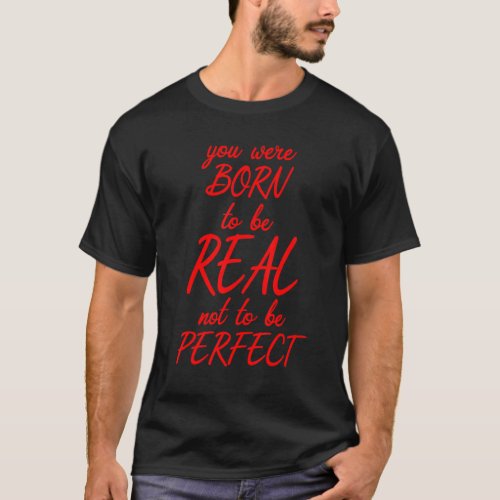 Born To Be Real Not Perfect Self Love Motivation I T_Shirt