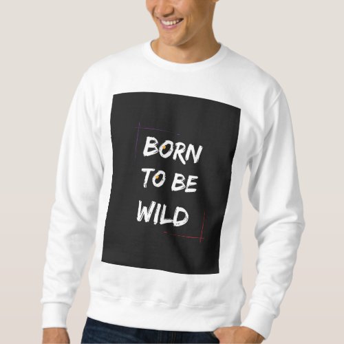 Born to be wild T_Shirt Sweatshirt