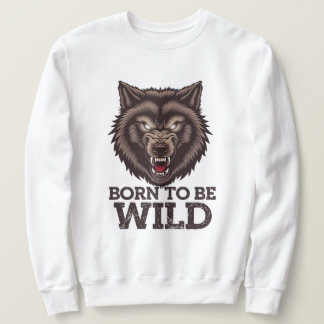 Born to Be Wild Wolf: Untamed Alpha Spirit Sweatshirt