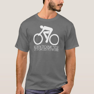 Born to Bicycle - but - Forced to Work T-Shirt
