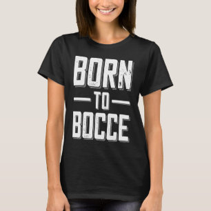 Born to Bocce Saying For Boules And Petanque Playe T-Shirt