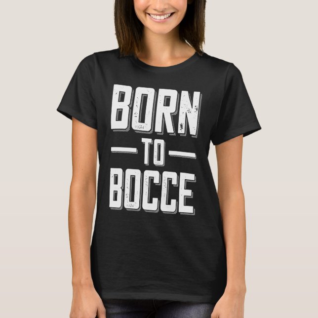 Born to Bocce Saying For Boules And Petanque Playe T-Shirt (Front)