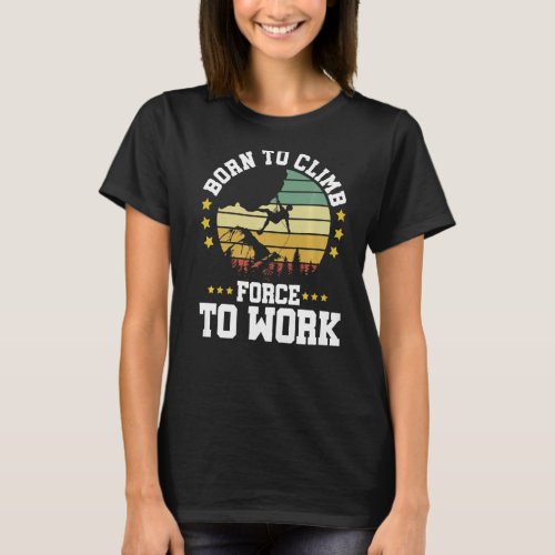 Born To Climb Forced To Work Bouldering Climbing C T_Shirt