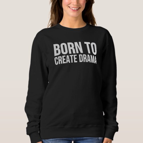 Born To Create Drama   Actor Sweatshirt