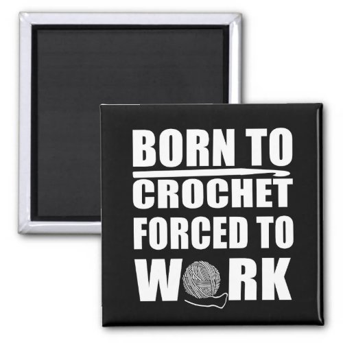 Born to crochet forced to work funny crocheters magnet