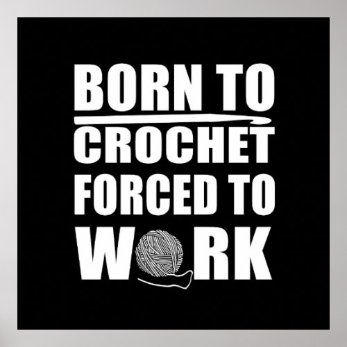 Born to crochet forced to work funny crocheters poster