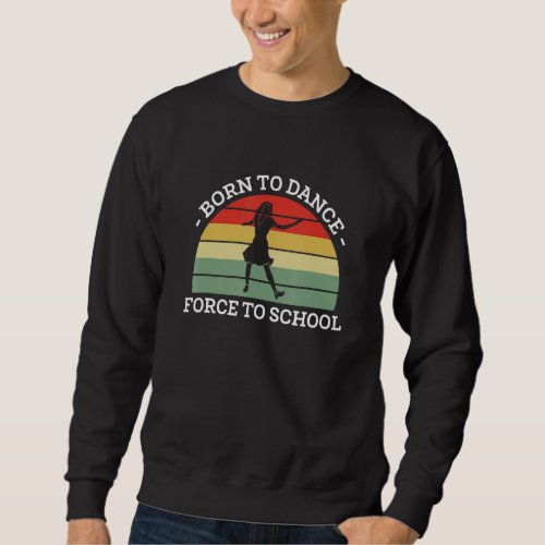 Born To Dance Forced To Go To School Sweatshirt