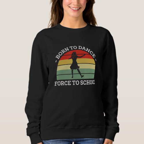 Born To Dance Forced To Go To School Sweatshirt