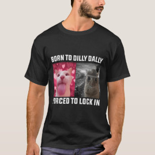 Born To Dilly Dally Forced To Lock In Cat Meme _1 T-Shirt