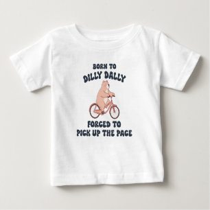 Born to Dilly Dally Forced to Pick Up the Pace Baby T-Shirt