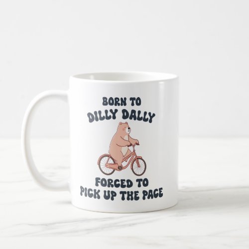 Born to Dilly Dally Forced to Pick Up the Pace Coffee Mug