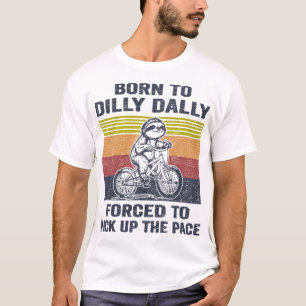 Born To Dilly Dally Forced To Pick Up The Pace T-Shirt