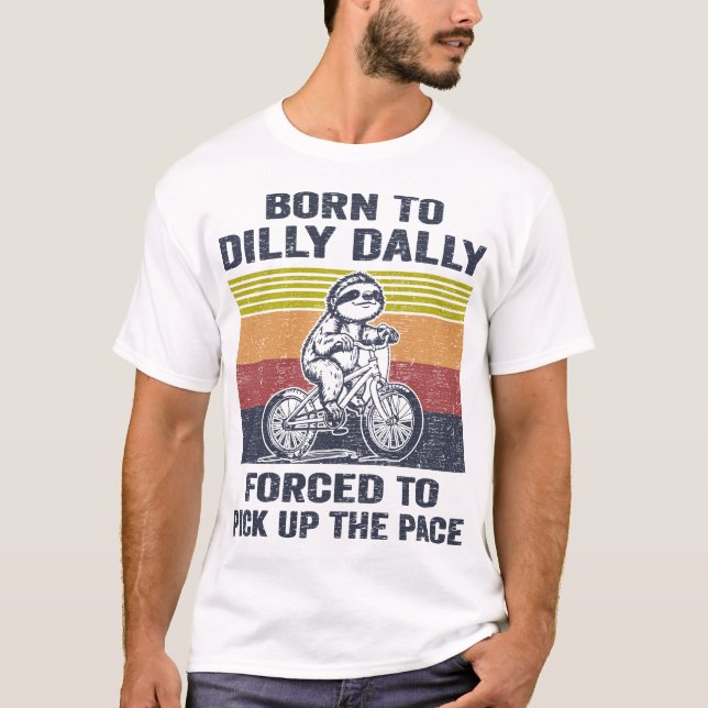 Born To Dilly Dally Forced To Pick Up The Pace T-Shirt (Front)