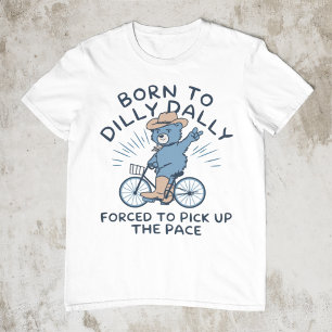 Born To Dilly Dally Forced To Pick Up The Pace T-Shirt