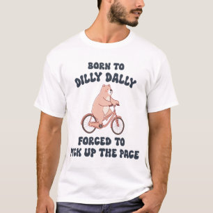 Born to Dilly Dally Forced to Pick Up the Pace T-Shirt