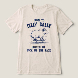 Born To Dilly Dally Forced To Pick Up The Pace Tri-Blend Shirt
