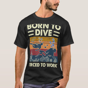 Born To Dive Forced To Work Scuba Diving Diver T-Shirt