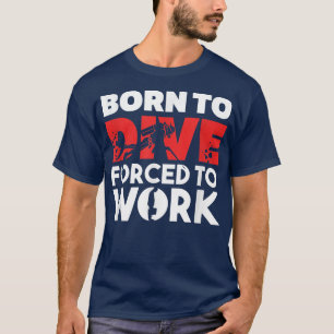Born to Dive, Forced to Work Scuba Diving T-Shirt