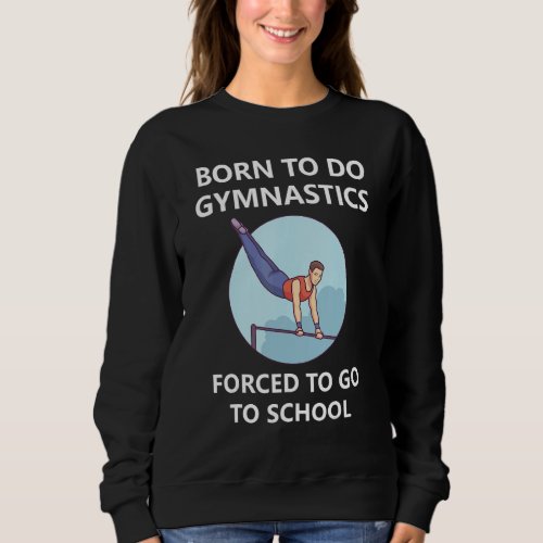 Born To Do Gymnastics Forced To Go To School 4 Sweatshirt