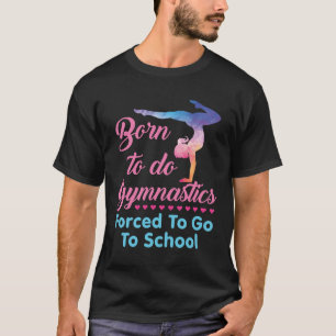 Born to Do Gymnastics Forced to Go to School T-Shirt
