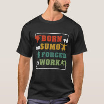 Born To Do Sumo Forced To Work Fan Gift T-Shirt Born To Do Sumo Forced To Work Fan Gift T-Shirt