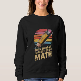 Born to Draw Forceed to Do Math Retro Art Sweatshirt