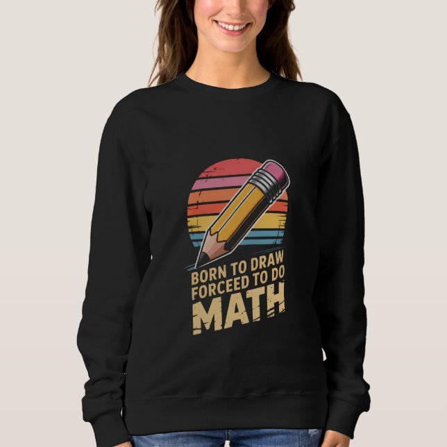Born to Draw Forceed to Do Math Retro Art Sweatshirt (Front)
