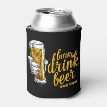 Born To Drink Beer  Forced To Work Can Cooler by madeintees at Zazzle