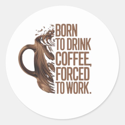 Born to Drink Coffee Forced to Work Classic Round Sticker