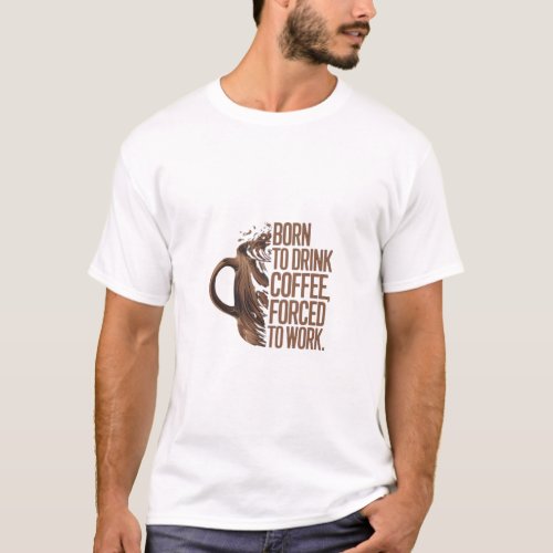 Born to Drink Coffee Forced to Work  T_Shirt
