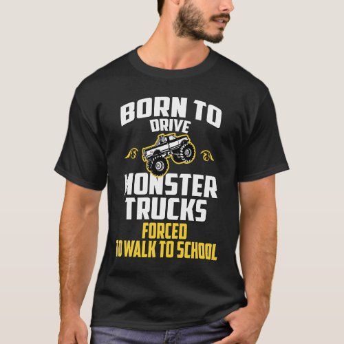 Born to Drive a Monster Truck Forced to Go to Scho T_Shirt