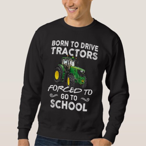 Born To Drive Tractors Forced To Go To School Sweatshirt