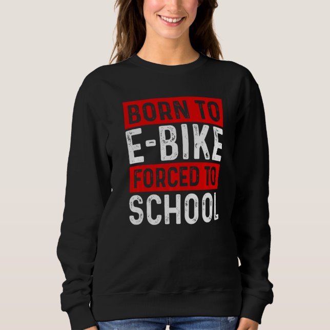 Born To E Bike Forced To School E Biker Mountainbi Sweatshirt (Front)