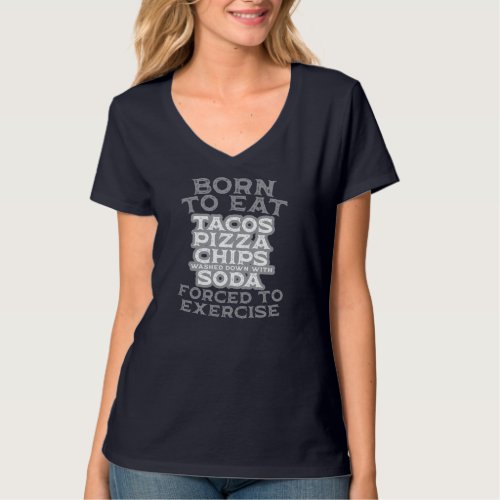 Born To Eat Forced to Exercise Pizza Tacos Chips W T_Shirt