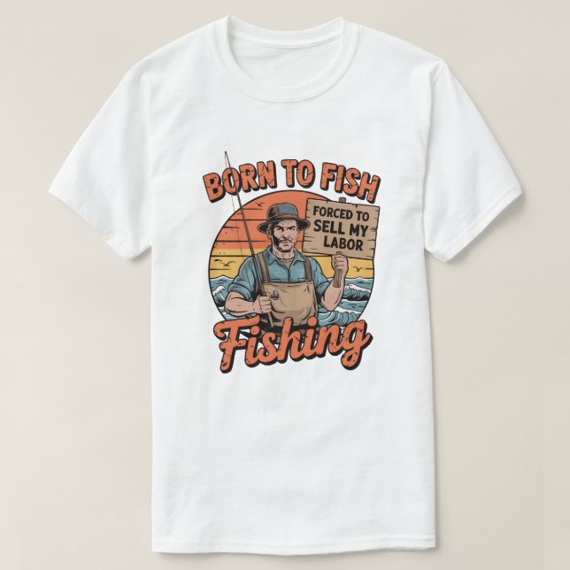Born To Fish Forced To Sell My Labor  T-Shirt (Design Front)