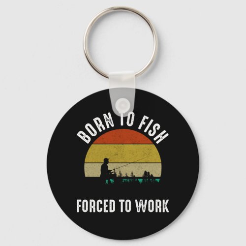 Born To Fish _ Forced To Work Keychain